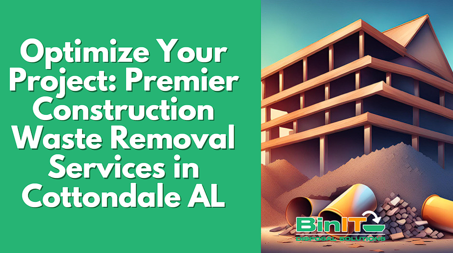 Optimize Your Project: Premier Construction Waste Removal Services in Cottondale AL